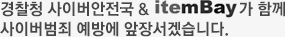 경찰청 사이버안전국 & itemBay가 함께 사이버범죄 예방에 앞장서겠습니다.